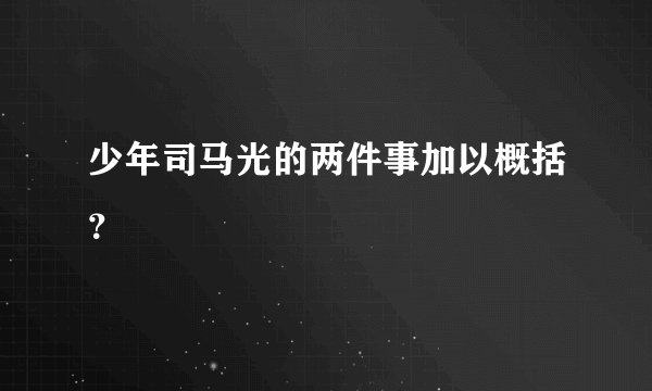 少年司马光的两件事加以概括?