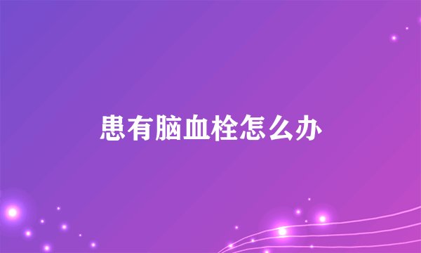 患有脑血栓怎么办