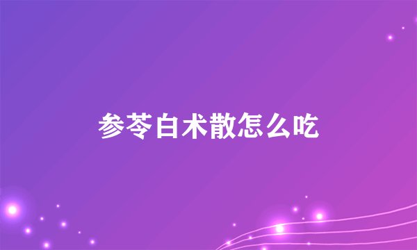 参苓白术散怎么吃