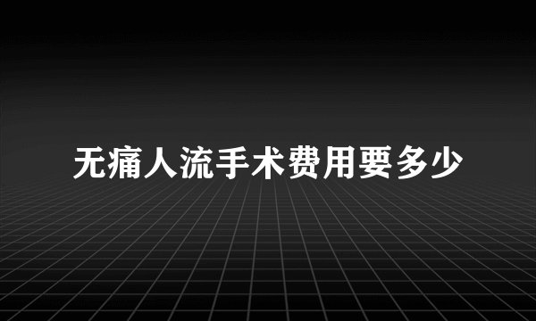 无痛人流手术费用要多少