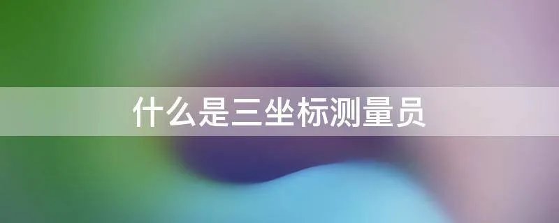 什么是三坐标测量员