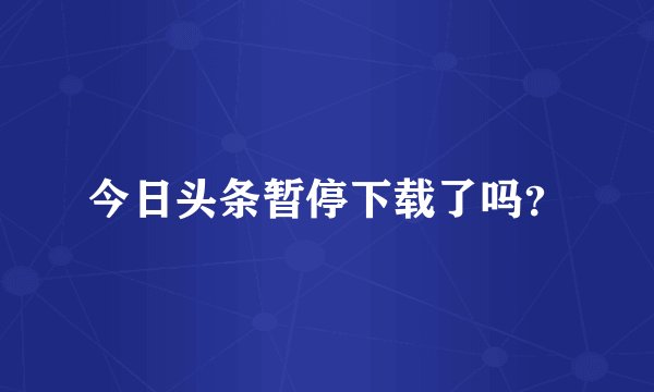 今日头条暂停下载了吗？