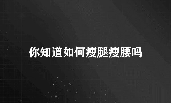 你知道如何瘦腿瘦腰吗