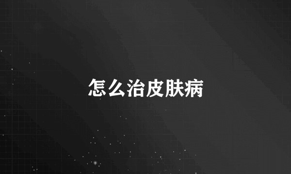 怎么治皮肤病