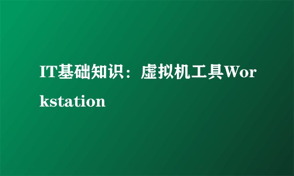 IT基础知识：虚拟机工具Workstation