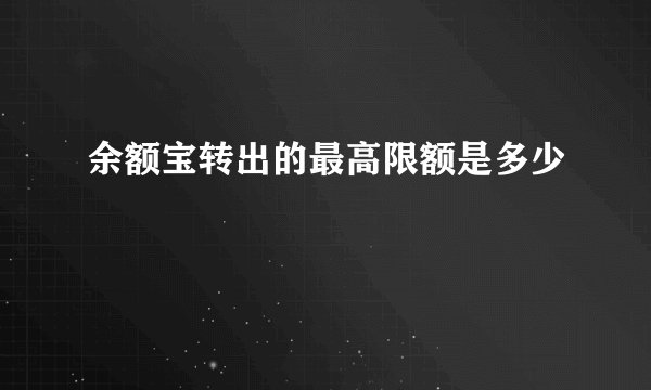 余额宝转出的最高限额是多少