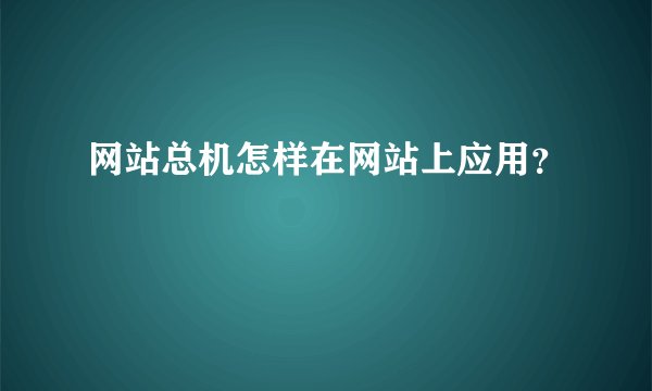 网站总机怎样在网站上应用?