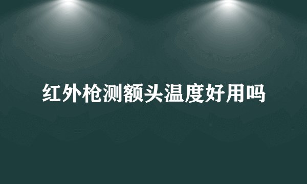 红外枪测额头温度好用吗
