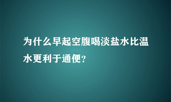为什么早起空腹喝淡盐水比温水更利于通便?