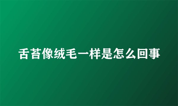 舌苔像绒毛一样是怎么回事