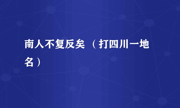 南人不复反矣 （打四川一地名）