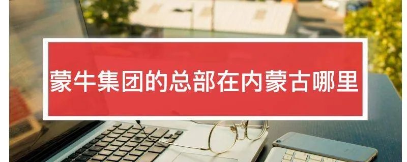 蒙牛集团的总部在内蒙古哪里
