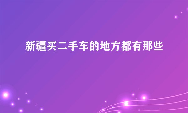 新疆买二手车的地方都有那些