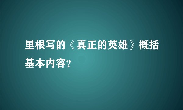 里根写的《真正的英雄》概括基本内容？