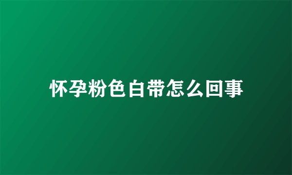 怀孕粉色白带怎么回事