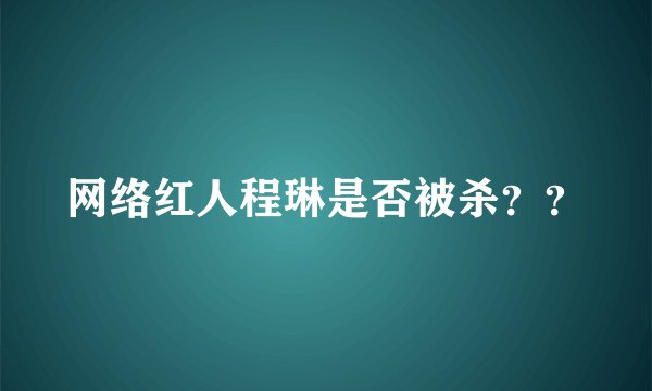 网络红人程琳是否被杀？？