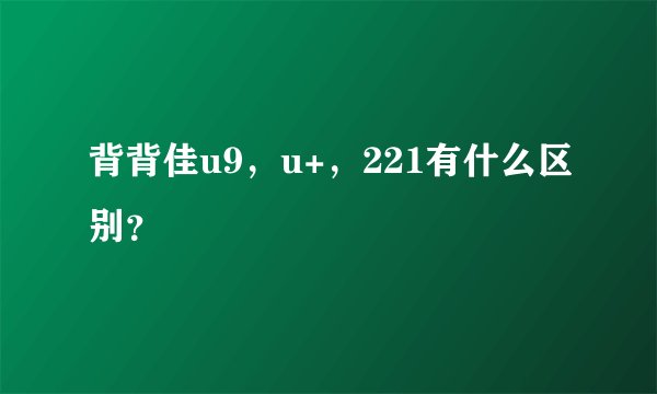 背背佳u9，u+，221有什么区别？