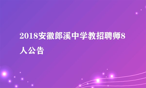 2018安徽郎溪中学教招聘师8人公告