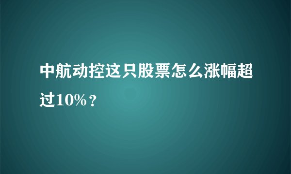中航动控这只股票怎么涨幅超过10%？