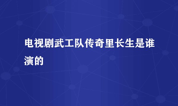 电视剧武工队传奇里长生是谁演的
