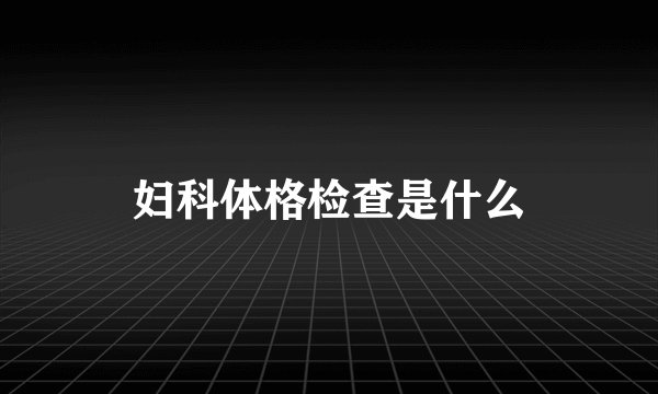 妇科体格检查是什么