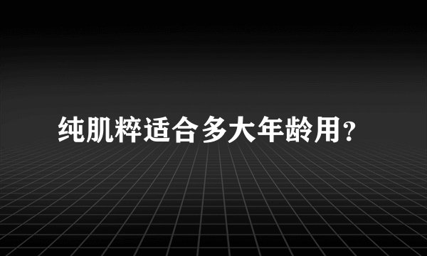 纯肌粹适合多大年龄用？