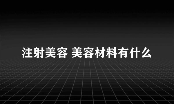 注射美容 美容材料有什么