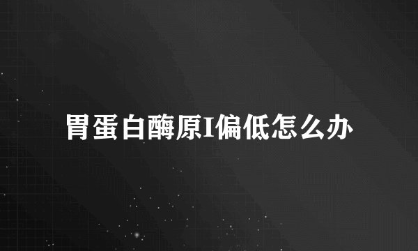 胃蛋白酶原I偏低怎么办