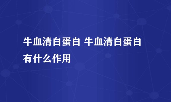 牛血清白蛋白 牛血清白蛋白有什么作用
