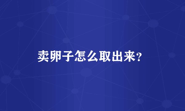 卖卵子怎么取出来？