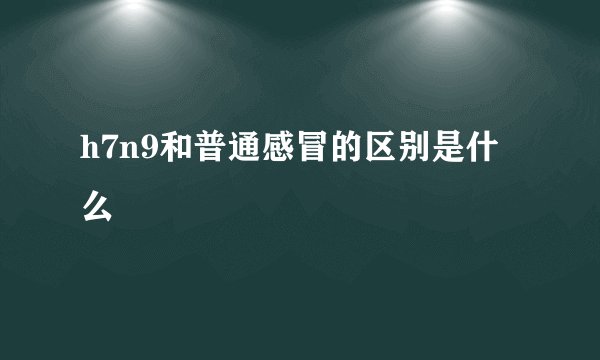 h7n9和普通感冒的区别是什么