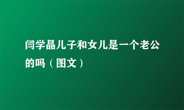 闫学晶儿子和女儿是一个老公的吗（图文）