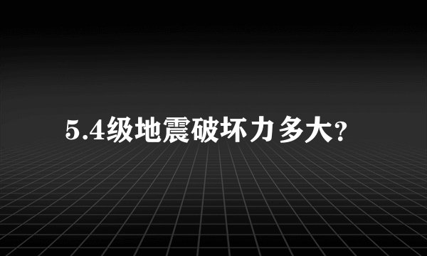 5.4级地震破坏力多大?
