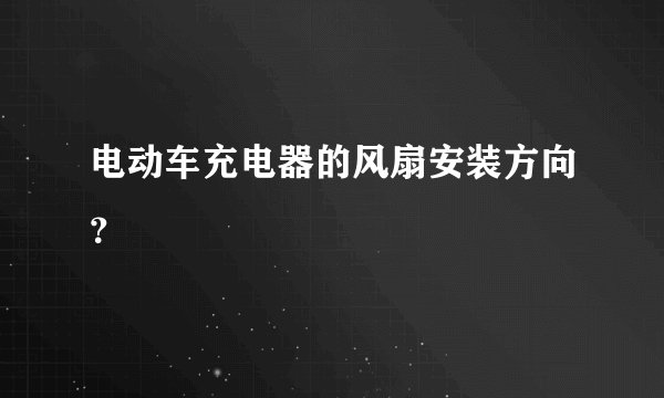 电动车充电器的风扇安装方向？
