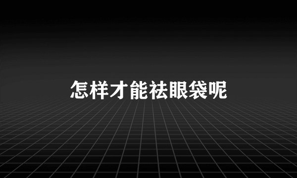 怎样才能祛眼袋呢
