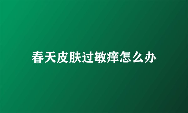 春天皮肤过敏痒怎么办