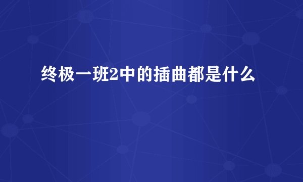 终极一班2中的插曲都是什么