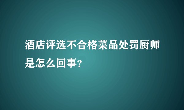 酒店评选不合格菜品处罚厨师是怎么回事？