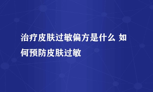 治疗皮肤过敏偏方是什么 如何预防皮肤过敏