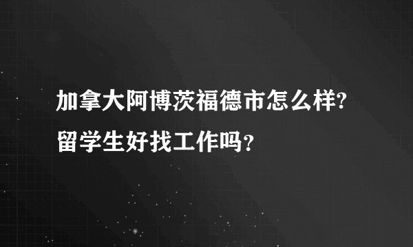 加拿大阿博茨福德市怎么样?留学生好找工作吗？