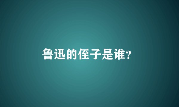 鲁迅的侄子是谁？