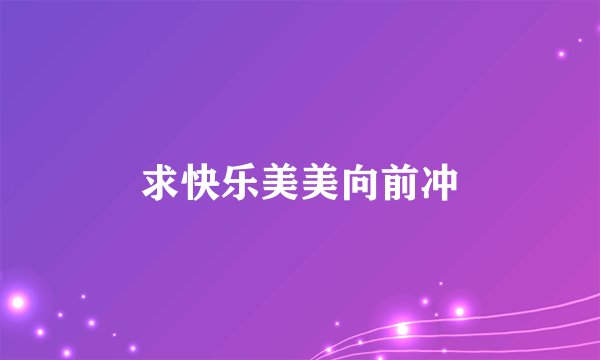 求快乐美美向前冲