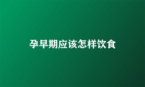 孕早期应该怎样饮食