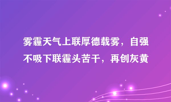 雾霾天气上联厚德载雾，自强不吸下联霾头苦干，再创灰黄