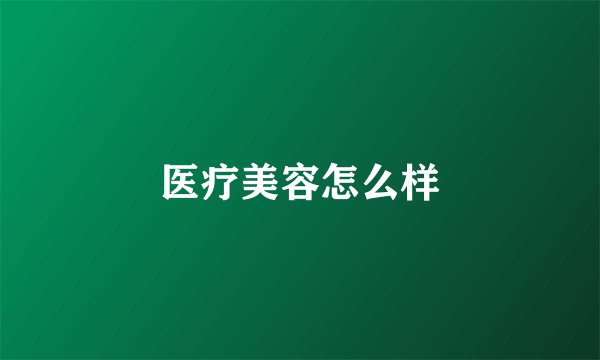 医疗美容怎么样