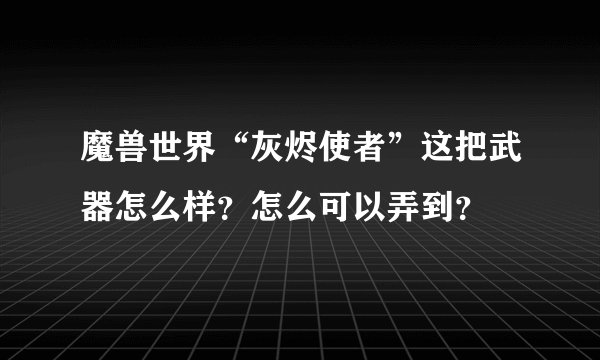 魔兽世界“灰烬使者”这把武器怎么样?怎么可以弄到?
