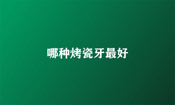 哪种烤瓷牙最好