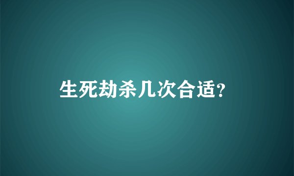 生死劫杀几次合适?