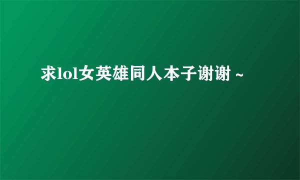 求lol女英雄同人本子谢谢～