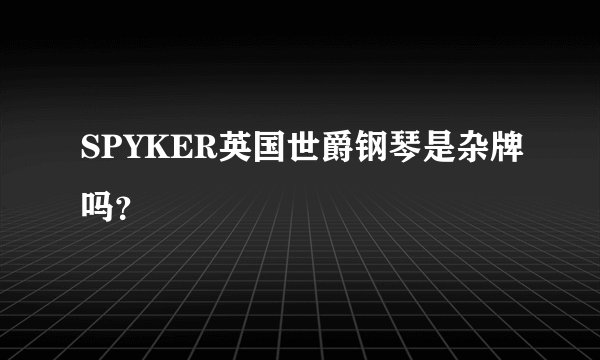 SPYKER英国世爵钢琴是杂牌吗？